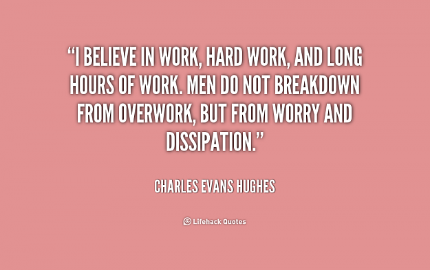 Click to Enlarge

Name: quote-Charles-Evans-Hughes-i-believe-in-work-hard-work-and-221220.png
Size: 105 KB