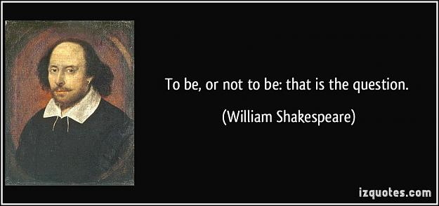 Click to Enlarge

Name: quote-to-be-or-not-to-be-that-is-the-question-william-shakespeare-168147.jpg
Size: 52 KB