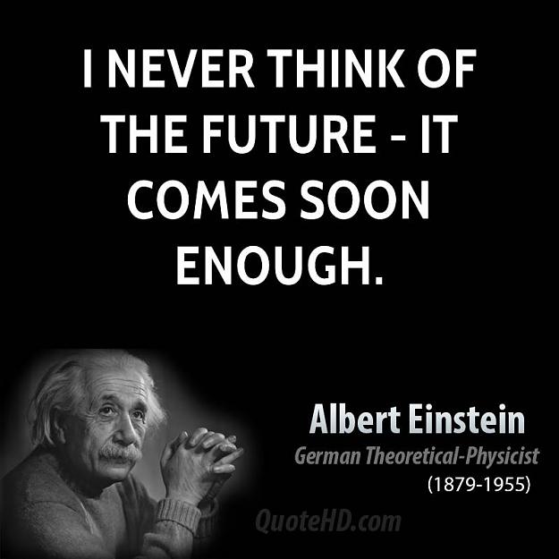 Click to Enlarge

Name: albert-einstein-physicist-i-never-think-of-the-future-it-comes-soon.jpg
Size: 51 KB