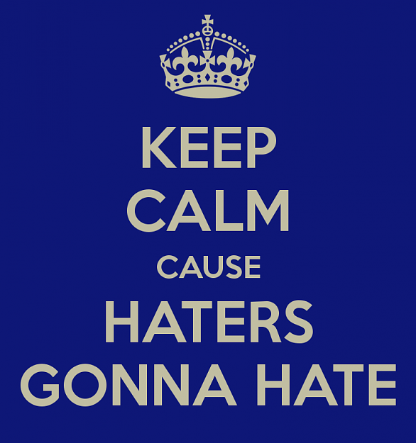 Click to Enlarge

Name: keep-calm-cause-haters-gonna-hate-5.png
Size: 53 KB