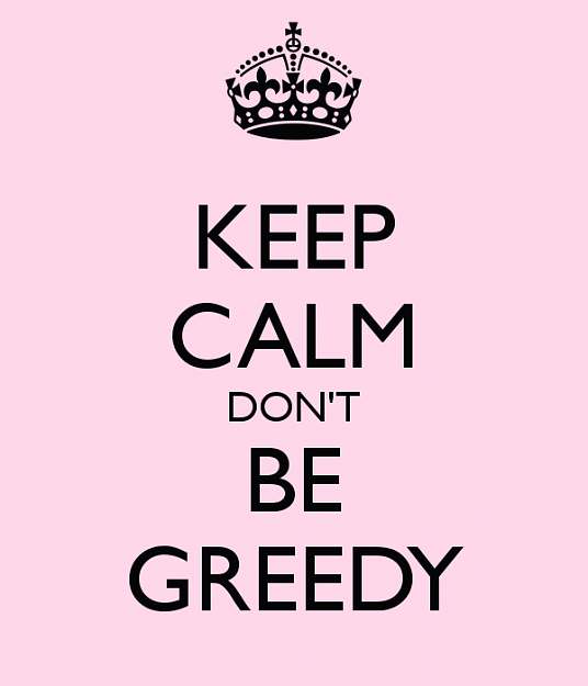 Click to Enlarge

Name: keep-calm-don-t-be-greedy.png
Size: 37 KB