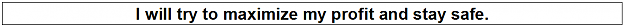 Click to Enlarge

Name: I will try to maximize my profit and stay safe.png
Size: 3 KB