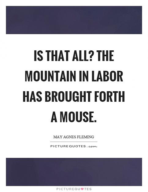 Click to Enlarge

Name: is-that-all-the-mountain-in-labor-has-brought-forth-a-mouse-quote-1.jpg
Size: 70 KB
