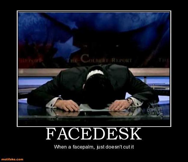 Click to Enlarge

Name: facedesk-facedesk-facepalm-fail-demotivational-posters-1310644617.jpg
Size: 23 KB