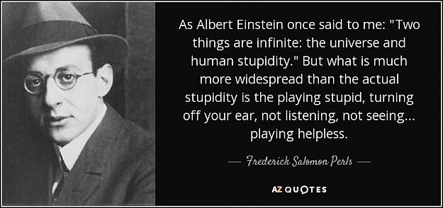 Click to Enlarge

Name: quote-as-albert-einstein-once-said-to-me-two-things-are-infinite-the-universe-and-human-stupidit.jpg
Size: 72 KB