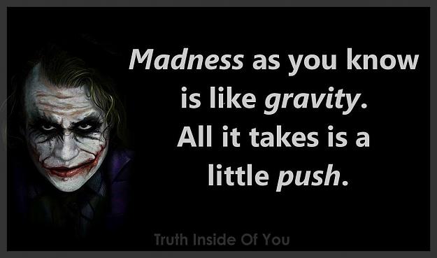 Click to Enlarge

Name: Madness-as-you-know-is-like-gravity.-All-it-takes-is-a-little-push.-Joker.jpg
Size: 48 KB