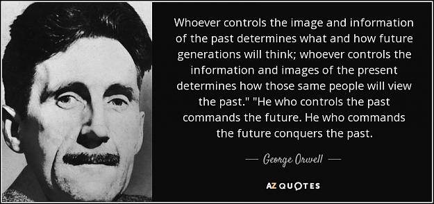 Click to Enlarge

Name: quote-whoever-controls-the-image-and-information-of-the-past-determines-what-and-how-future-geor.jpg
Size: 85 KB