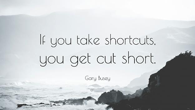 Click to Enlarge

Name: 866483-Gary-Busey-Quote-If-you-take-shortcuts-you-get-cut-short.jpg
Size: 1,002 KB