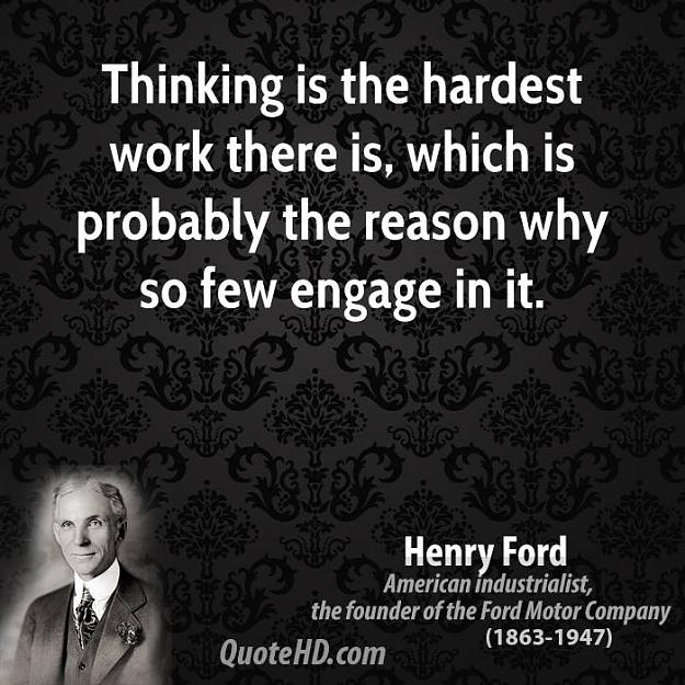 Click to Enlarge

Name: henry-ford-businessman-thinking-is-the-hardest-work-there-is.jpg
Size: 81 KB