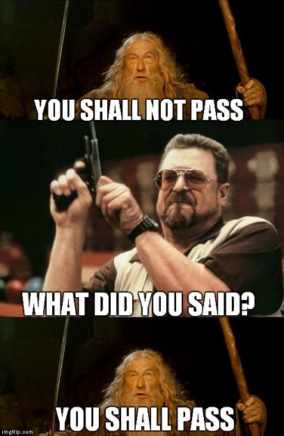 Click to Enlarge

Name: you-shall-not-pass-what-did-you-said-meme.jpg
Size: 84 KB
