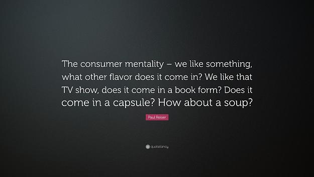 Click to Enlarge

Name: 3316709-Paul-Reiser-Quote-The-consumer-mentality-we-like-something-what.jpg
Size: 1.3 MB