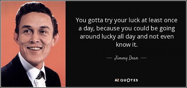 Click to Enlarge

Name: quote-you-gotta-try-your-luck-at-least-once-a-day-because-you-could-be-going-around-lucky-jimmy-.jpg
Size: 63 KB