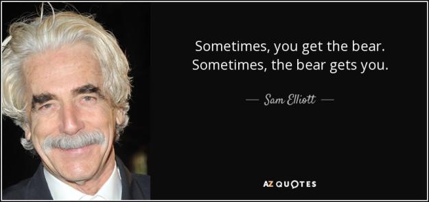 Click to Enlarge

Name: quote-sometimes-you-get-the-bear-sometimes-the-bear-gets-you-sam-elliott-56-71-32-961872107.jpg
Size: 56 KB