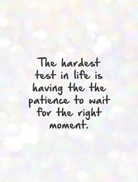 Click to Enlarge

Name: the-hardest-test-in-life-is-having-the-the-patience-to-wait-for-the-right-moment-quote-1.jpg
Size: 27 KB