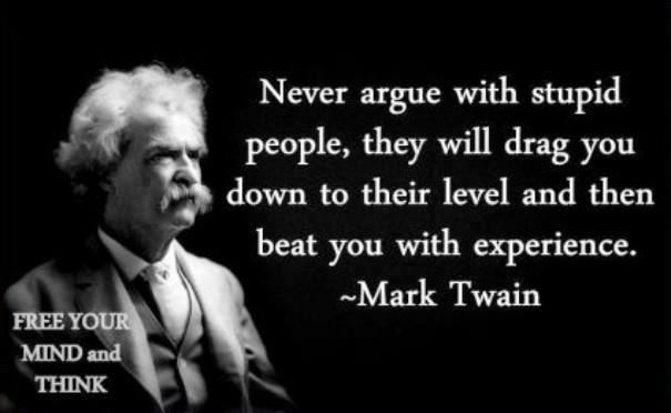 Click to Enlarge

Name: never-argue-with-stupid-people-mark-twain.jpg
Size: 24 KB