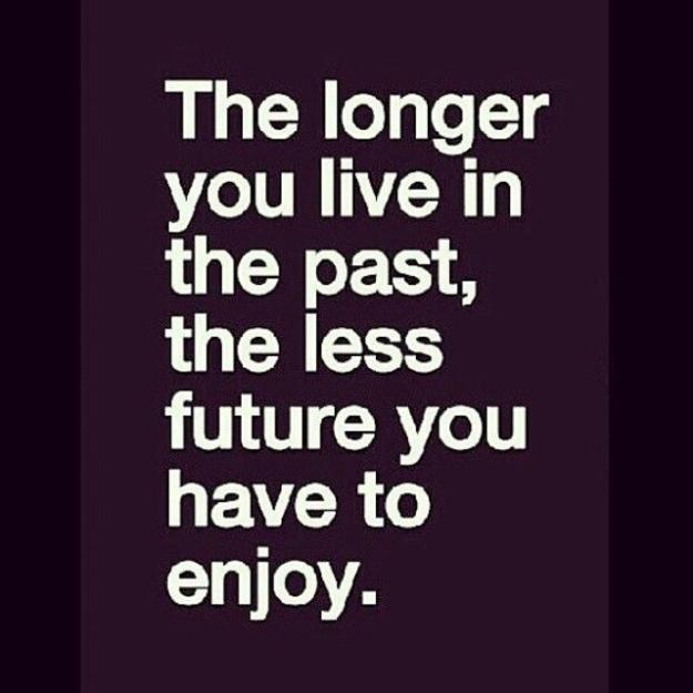 Click to Enlarge

Name: The longer you live in the past, the less future you have to enjoy.jpg
Size: 42 KB